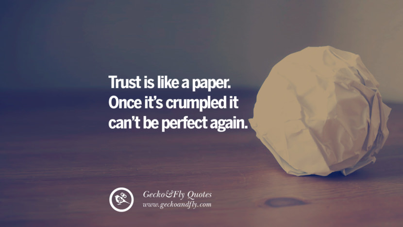 Trust is like a paper. Once it’s crumpled it can’t be perfect again.