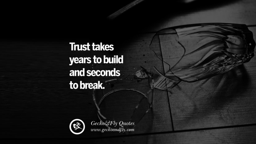 Trust takes years to build and seconds to break.