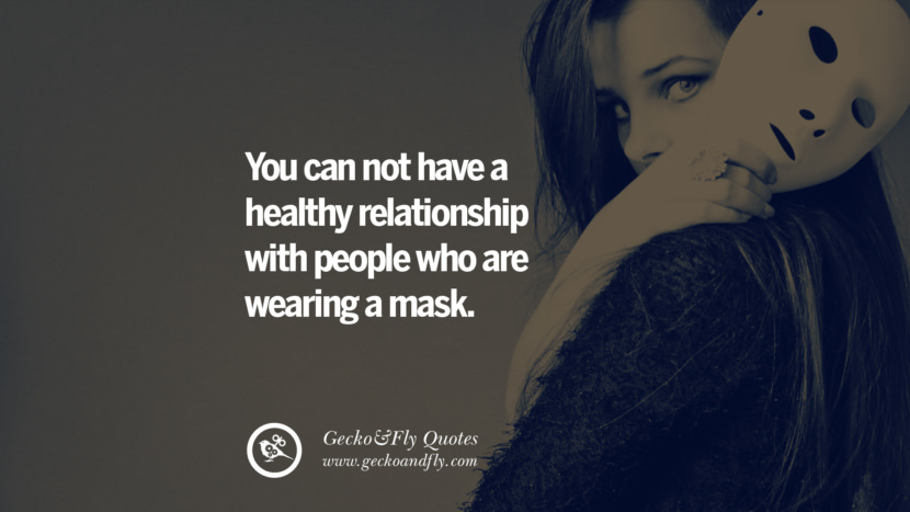 You can not have a healthy relationship with people who are wearing a mask.