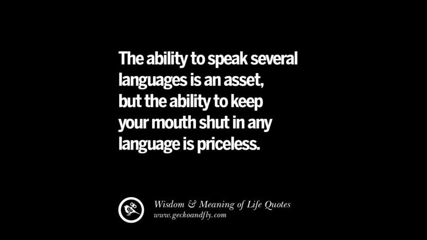 The ability to speak several languages is an asset, but the ability to keep your mouth shut in any language is priceless.