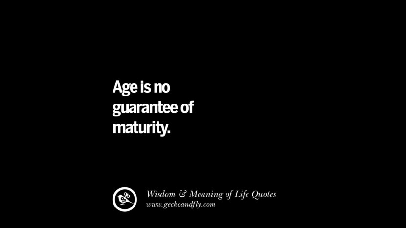 Age is no guarantee of maturity.