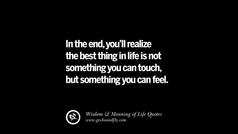 In the end, you'll realize the best thing in life is not something you can touch, but something you can feel.