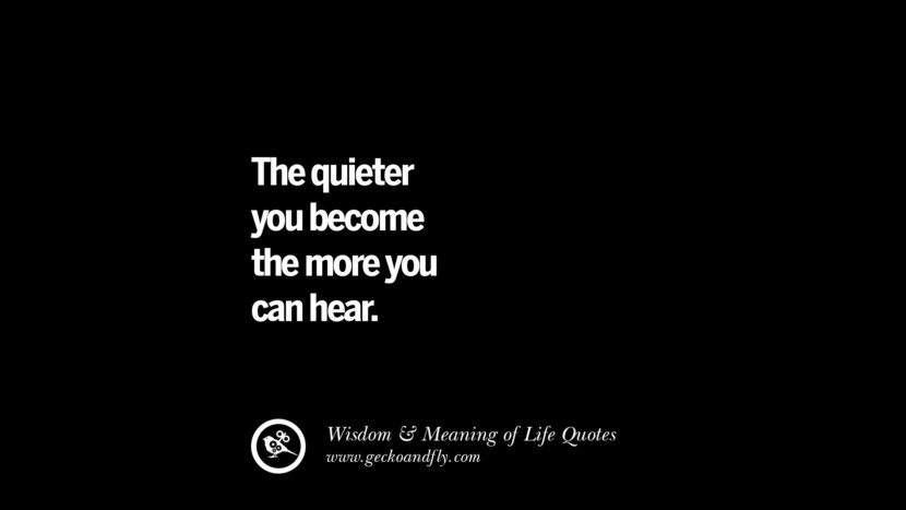 The quieter you become the more you can hear.