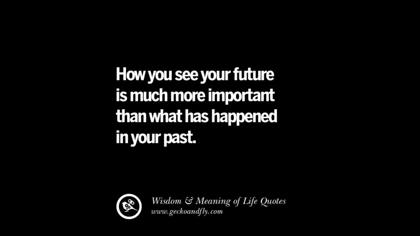 How you see your future is much more important than what has happened in your past.