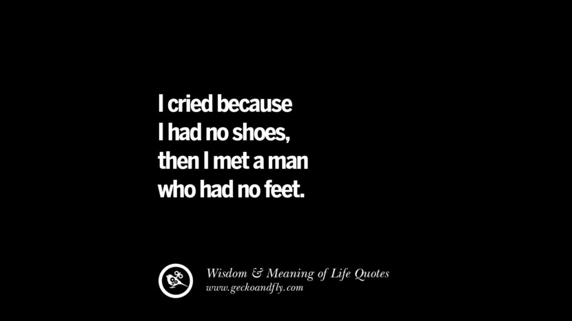 I cried because I had no shoes, then I met a man who had no feet.