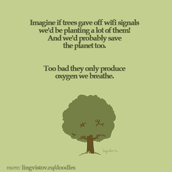 Imagine if trees gave off wifi signals we'd be planting a lot of them! And we'd probably save the planet too. Too bad they only produce oxygen they breathe. 