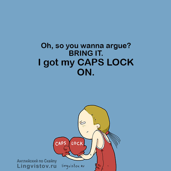 Oh, so you wanna argue? BRING IT. I got my CAPS LOCK ON.