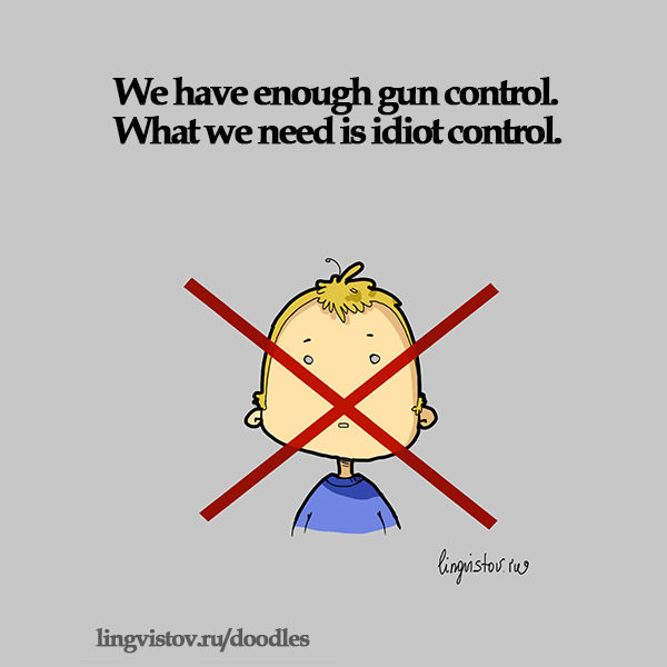 We have enough gun control. What they need is idiot control.