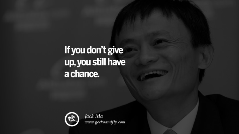 If you don't give up, you still have a chance - Jack Ma