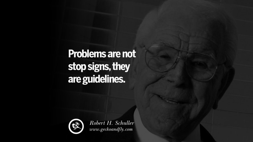 Problems are not stop signs, they are guidelines. - Robert H. Schuller