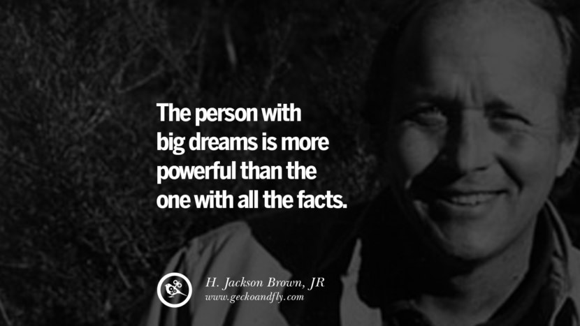 The person with big dreams is more powerful than the one with all the facts. - H. Jackson Brown, JR