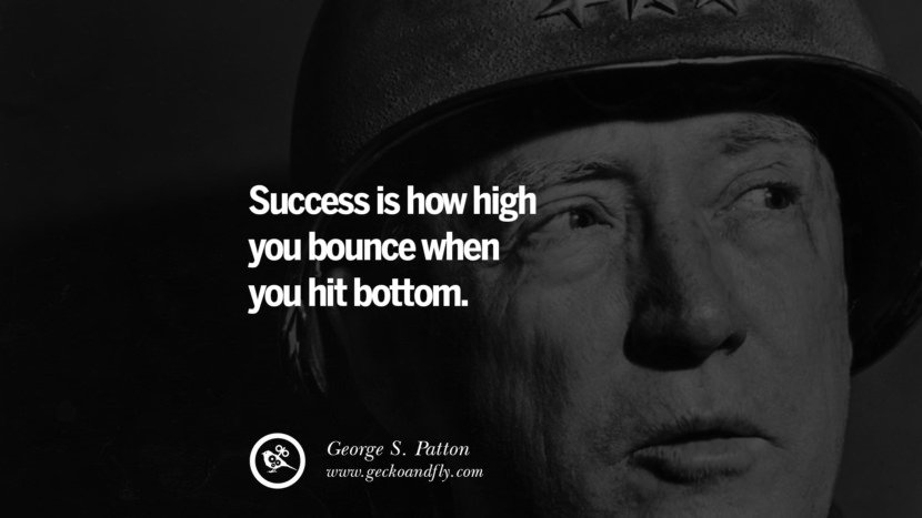 Success is how high you bounce when you hit bottom. - George S. Patton