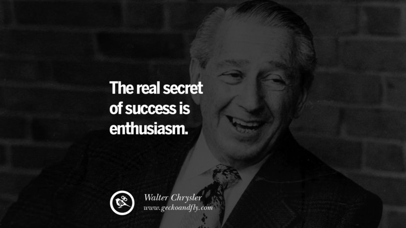 The real secret of success is enthusiasm. - Walter Chrysler