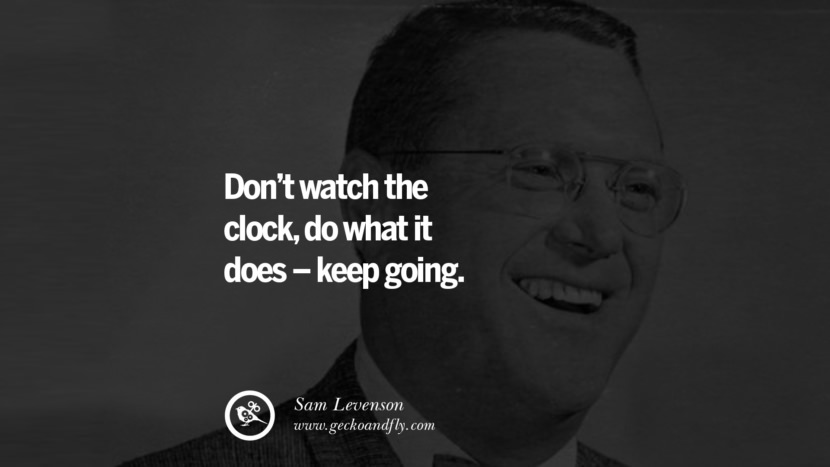Don't watch the clock, do what it does - keep going. - Sam Levenson