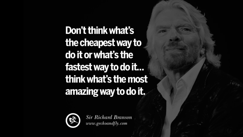 Don’t think what’s the cheapest way to do it or what’s the fastest way to do it... think what’s the most amazing way to do it. Quote by Sir Richard Branson
