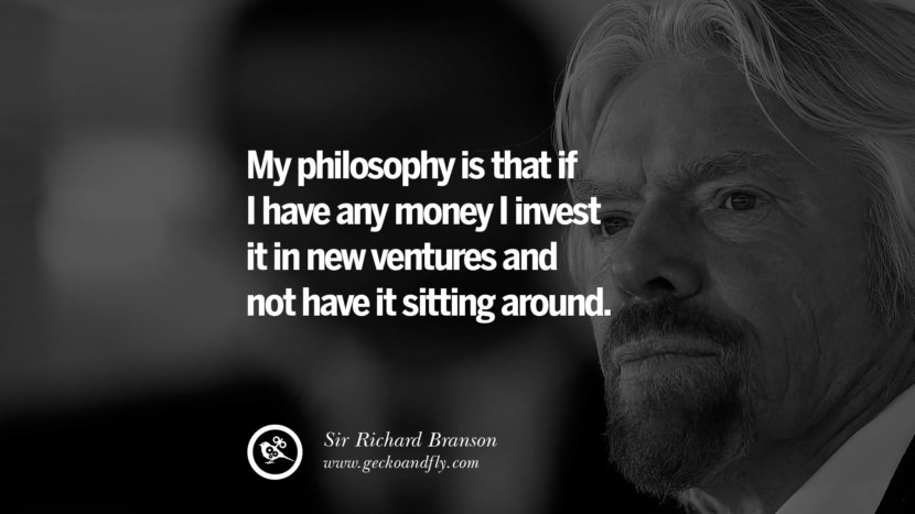 My philosophy is that if I have any money I invest it in new ventures and not have it sitting around. Quote by Sir Richard Branson