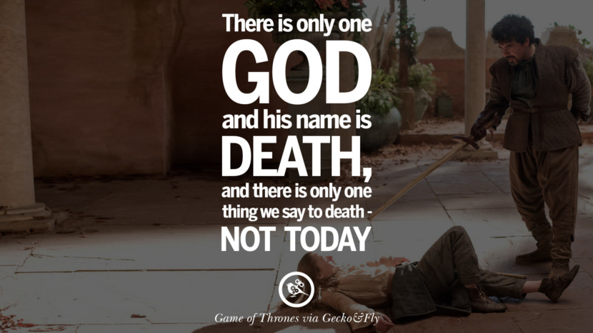 There is only one God and his name is death, and there is only one thing we say to death - Not today. Quote by George RR Martin from the book Game of Thrones