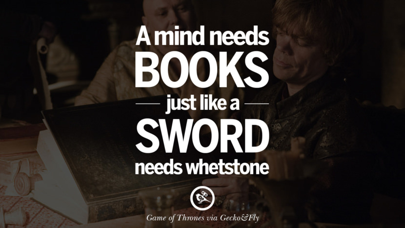 A mind needs books just like a sword needs whetstone. Quote by George RR Martin from the book Game of Thrones