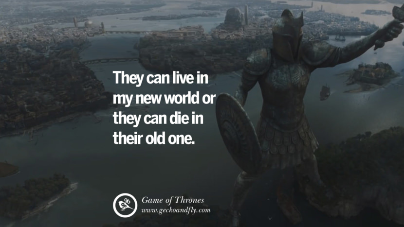 They can live in my new world or they can die in their old one. Quote by George RR Martin from the book Game of Thrones