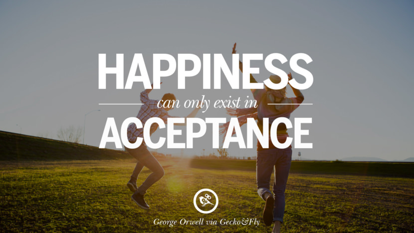 Happiness can only exist in acceptance. Quote by George Orwell