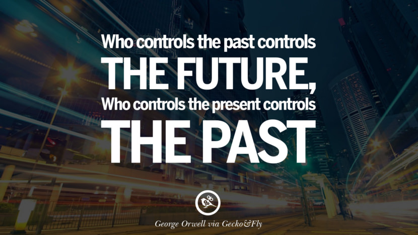 Who controls the past controls the future, who controls the present controls the past. Quote by George Orwell