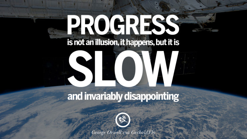 Progress is not an illusion, it happens, but it is slow and invariably disappointing. Quote by George Orwell