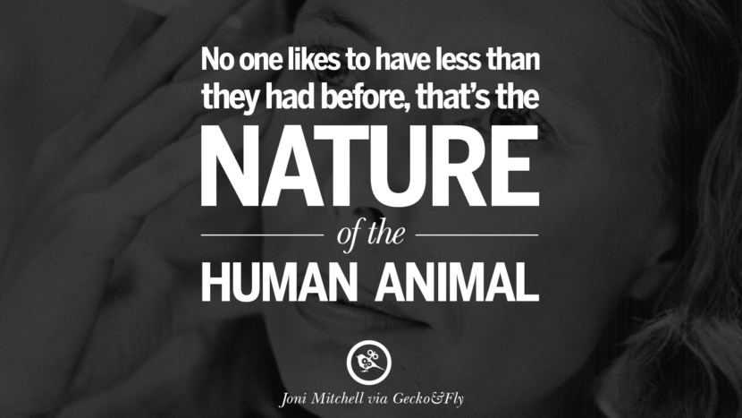 No one likes to have less than they had before, that's the nature of the human animal. Quote by Joni Mitchell