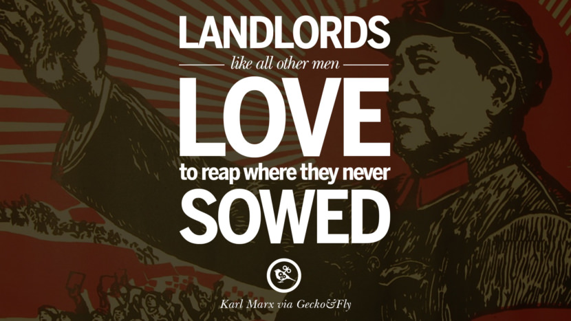 Landlords like all other men, love to reap where they never sowed. Quote by Karl Marx