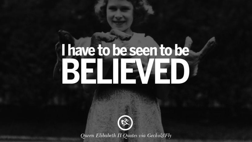 I have to be seen to be believed. Quotes By Queen Elizabeth II