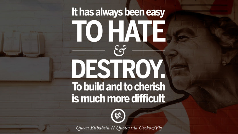 It has always been easy to hate and destroy. To build and to cherish is much more difficult. Quotes By Queen Elizabeth II