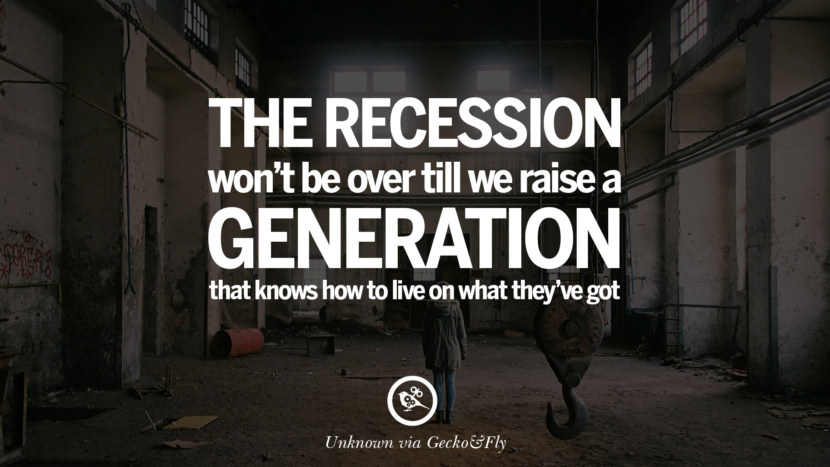 The recession won't be over till we raise a generation that knows how to live on what they've got.