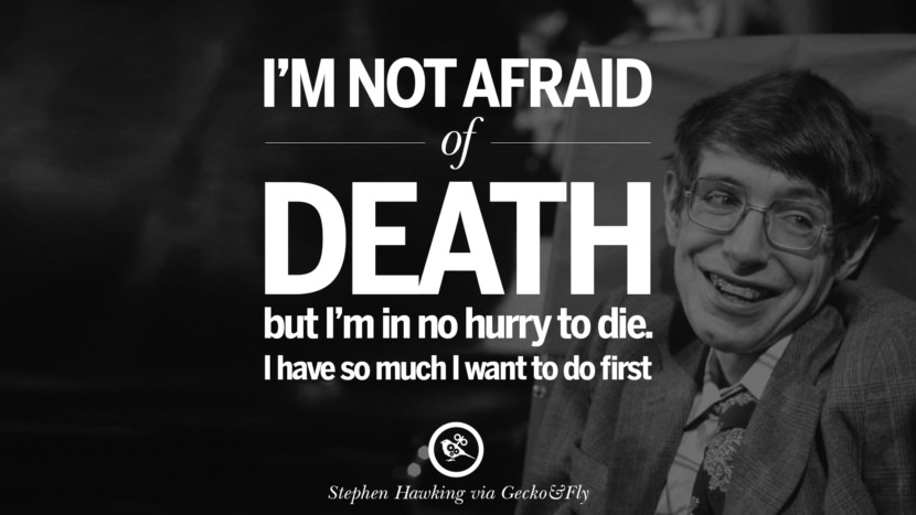 I'm afraid of death but I'm in no hurry to die. I have so much I want to do first.  Quote by Stephen Hawking