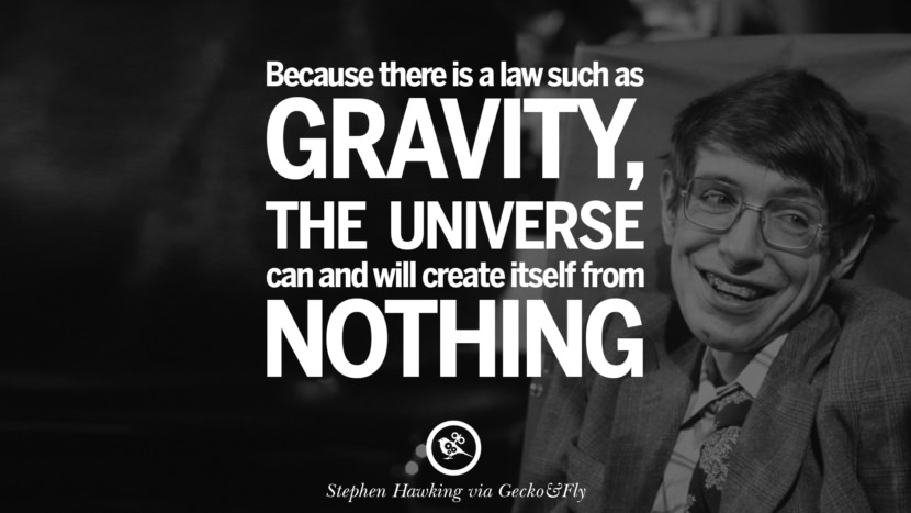 Because there is a law such as gravity, the universe can and will create itself from nothing.  Quote by Stephen Hawking