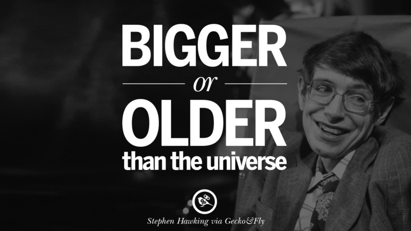 There is nothing bigger or older than the universe.  Quote by Stephen Hawking