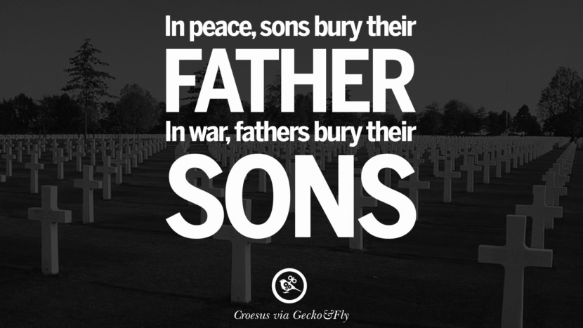 In peace, sons bury their father. In war, fathers bury their sons. - Croesus