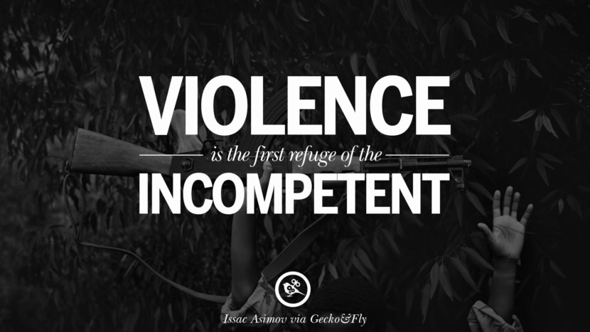 Violence is the first refuge of the incompetent. - Issac Asimov