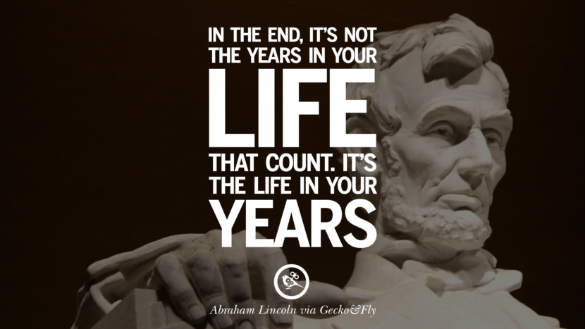 In the end, it's not the years in your life that count. It's the life in your years. Quote by Abraham Lincoln