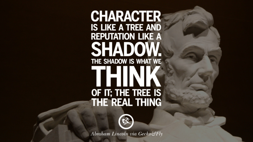 Character is like a tree and reputation like a shadow. The shadow is what they think of it; the tree is the real thing. Quote by Abraham Lincoln