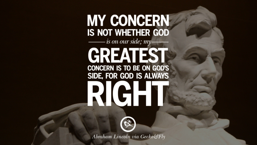 My concern is not whether God is on their side, my greatest concern is to be on God's side, for God is always right. Quote by Abraham Lincoln