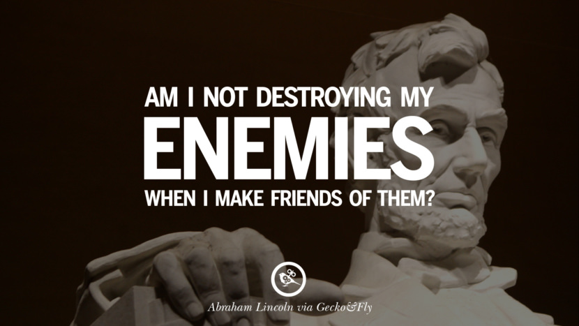 Am I not destroying my enemies when I make friends of them? Quote by Abraham Lincoln