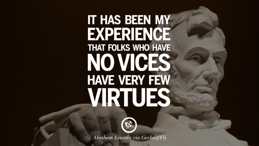 It has been my experience that folks who have no vices have every few virtues. Quote by Abraham Lincoln