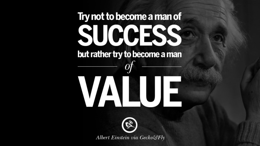 Try not to become a man of success but rather try to become a man of value. Quote by Albert Einstein