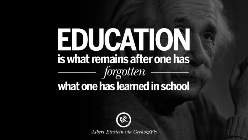 Education is what remains after one has forgotten what one has learned in school. Quote by Albert Einstein
