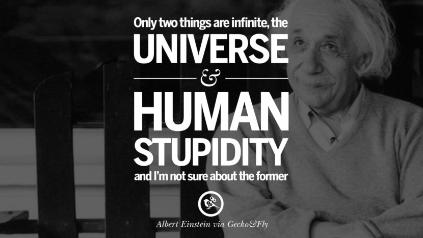 Only two things are infinite, the universe and human stupidity and I'm not sure about the former. Quote by Albert Einstein