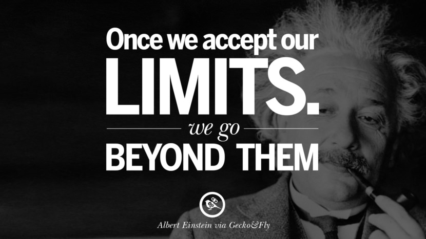 Once they accept their limits. They go beyond them. Quote by Albert Einstein