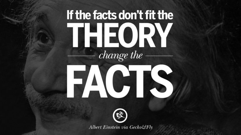 If the facts don't fit the theory, change the facts. Quote by Albert Einstein