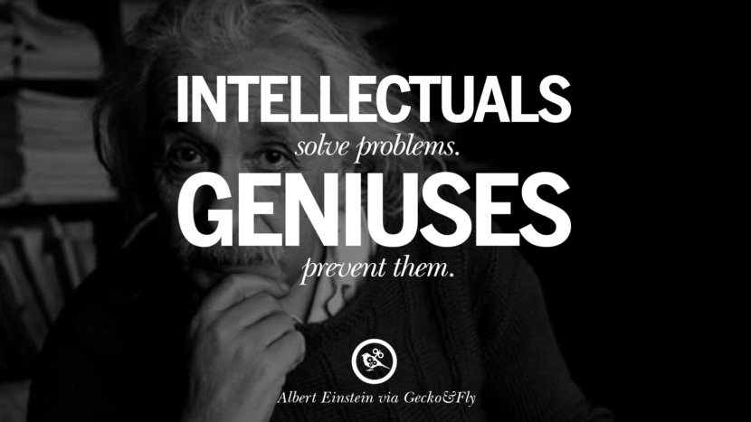 Intellectuals solve problems. Geniuses prevent them. Quote by Albert Einstein