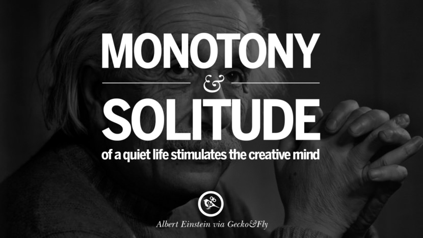 Monotony and solitude of a quiet life stimulates the creative mind. Quote by Albert Einstein