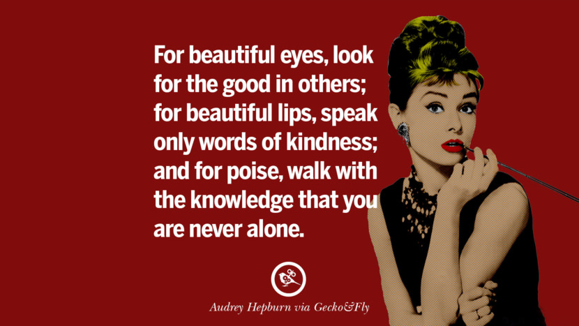 For beautiful eyes, look for the good in others; for beautiful lips, speak only words of kindness; and for poise, walk with the knowledge that you are never alone. Quote by Audrey Hepburn