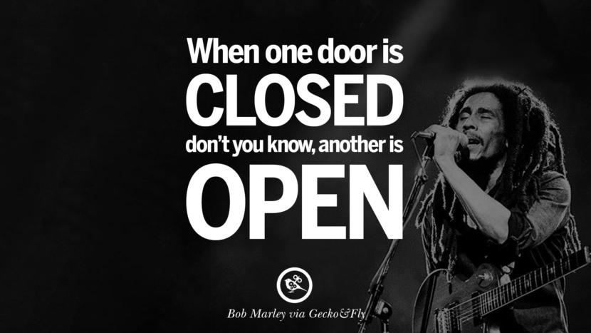 When one door is closes, don't you know, another is open. Bob Marley Quotes And Frases